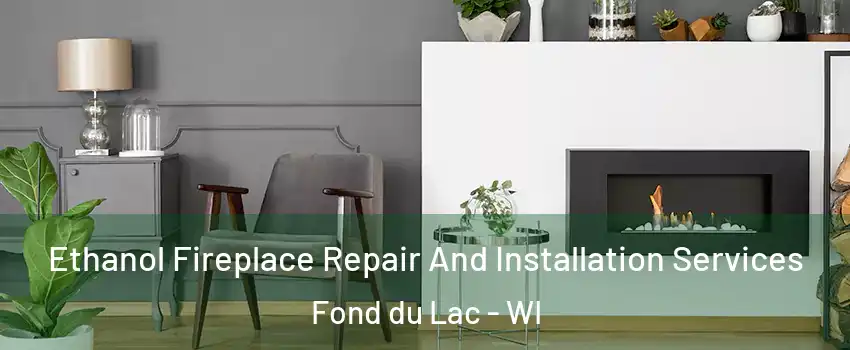  Ethanol Fireplace Repair And Installation Services Fond du Lac - WI