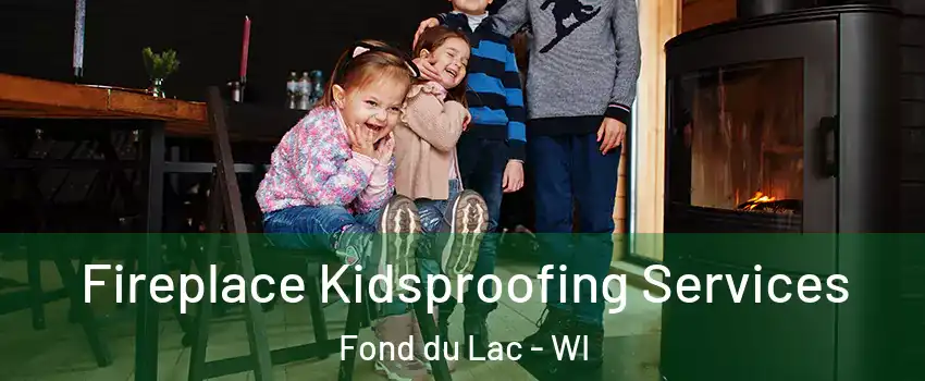  Fireplace Kidsproofing Services Fond du Lac - WI