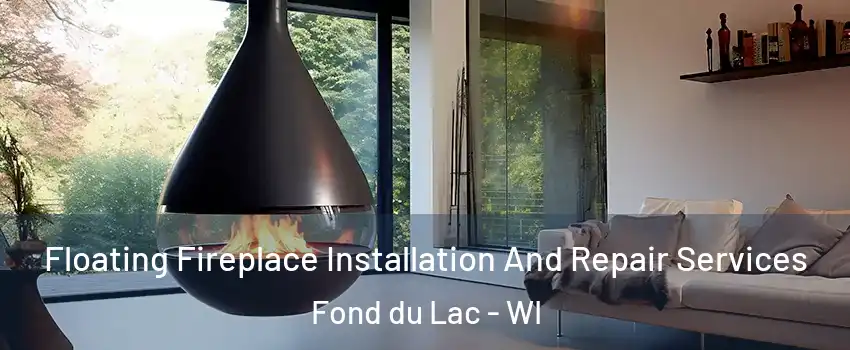 Floating Fireplace Installation And Repair Services Fond du Lac - WI