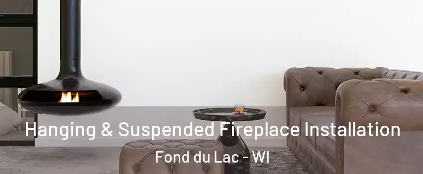  Hanging & Suspended Fireplace Installation Fond du Lac - WI