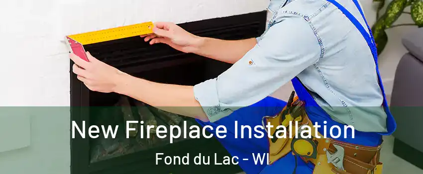  New Fireplace Installation Fond du Lac - WI