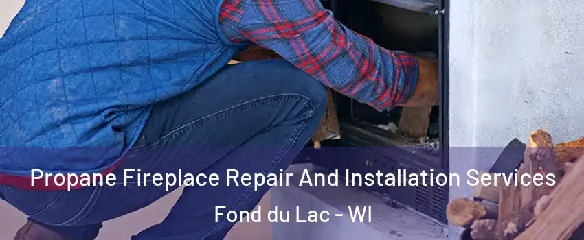  Propane Fireplace Repair And Installation Services Fond du Lac - WI
