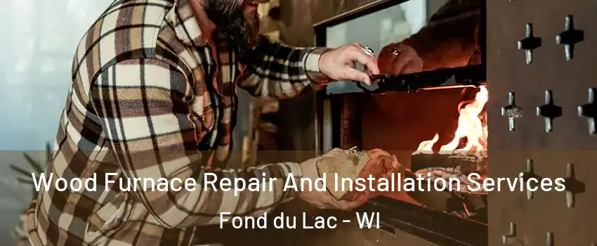  Wood Furnace Repair And Installation Services Fond du Lac - WI